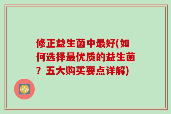 修正益生菌中最好(如何选择最优质的益生菌？五大购买要点详解)