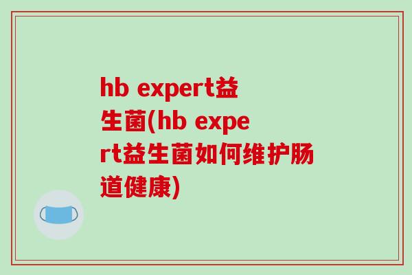 hb expert益生菌(hb expert益生菌如何维护肠道健康)