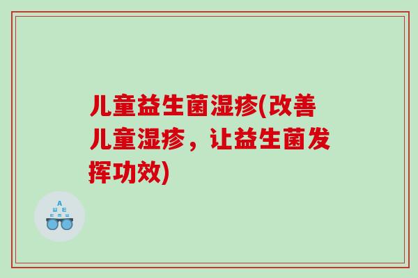 儿童益生菌(改善儿童，让益生菌发挥功效)