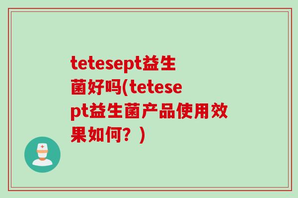 tetesept益生菌好吗(tetesept益生菌产品使用效果如何？)