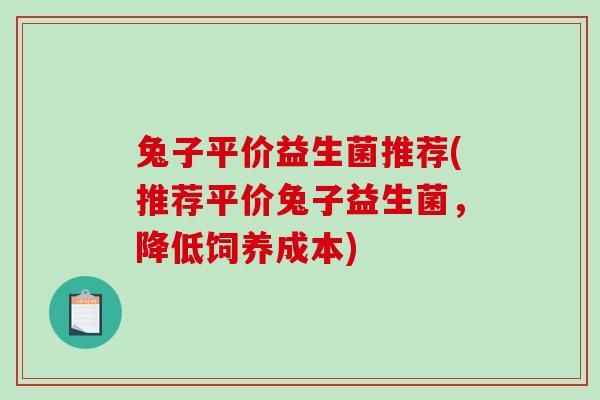 兔子平价益生菌推荐(推荐平价兔子益生菌，降低饲养成本)