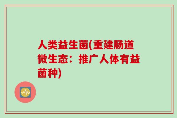 人类益生菌(重建肠道微生态：推广人体有益菌种)
