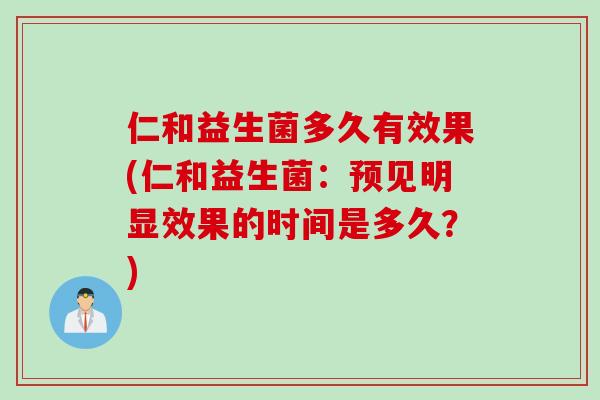仁和益生菌多久有效果(仁和益生菌：预见明显效果的时间是多久？)