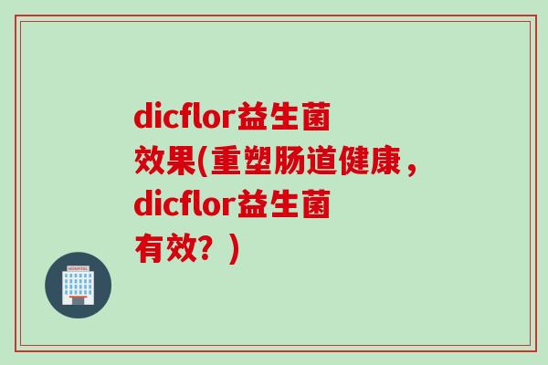 dicflor益生菌效果(重塑肠道健康，dicflor益生菌有效？)