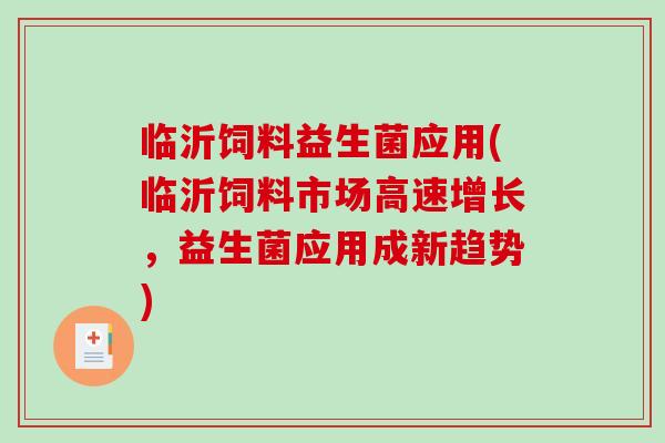 临沂饲料益生菌应用(临沂饲料市场高速增长,益生菌应用成新趋势) 临沂饲料益生菌应用(临沂饲料市场高速增长,益生菌应用成新趋势)