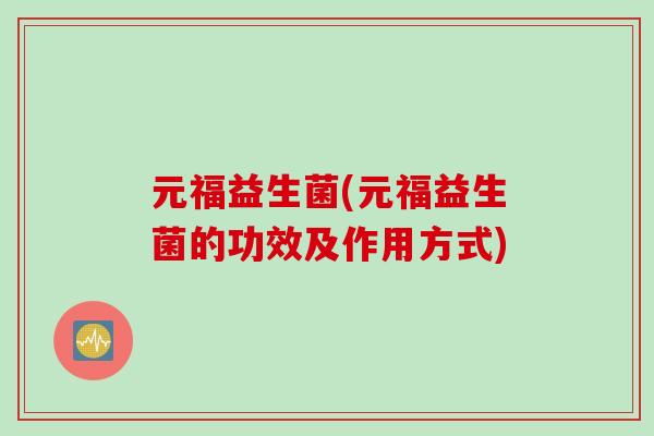 元福益生菌(元福益生菌的功效及作用方式)