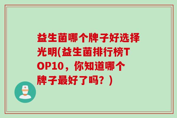 益生菌哪个牌子好选择光明(益生菌排行榜TOP10，你知道哪个牌子最好了吗？)