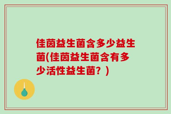 佳茵益生菌含多少益生菌(佳茵益生菌含有多少活性益生菌？)