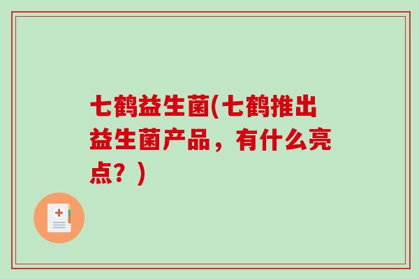 七鹤益生菌(七鹤推出益生菌产品，有什么亮点？)