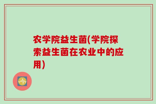 农学院益生菌(学院探索益生菌在农业中的应用)