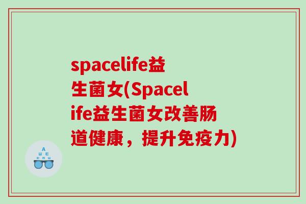 spacelife益生菌女(Spacelife益生菌女改善肠道健康，提升免疫力)