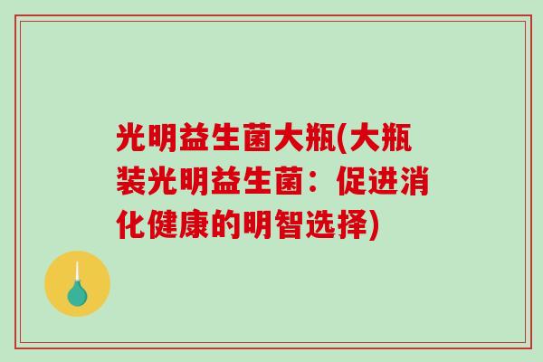 光明益生菌大瓶(大瓶装光明益生菌：促进消化健康的明智选择)