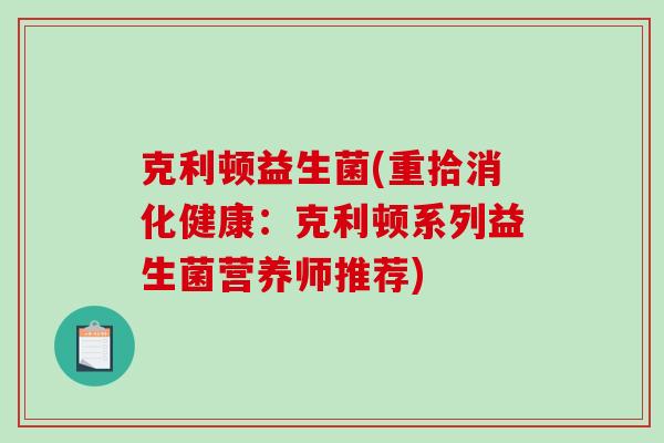 克利顿益生菌(重拾消化健康：克利顿系列益生菌营养师推荐)