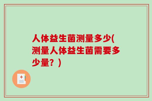 人体益生菌测量多少(测量人体益生菌需要多少量？)