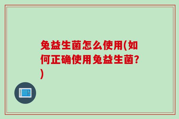 兔益生菌怎么使用(如何正确使用兔益生菌?) 兔益生菌怎么使用(如何正确使用兔益生菌?)