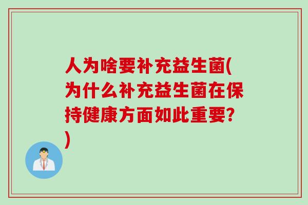 人为啥要补充益生菌(为什么补充益生菌在保持健康方面如此重要?) 人为啥要补充益生菌(为什么补充益生菌在保持健康方面如此重要?)