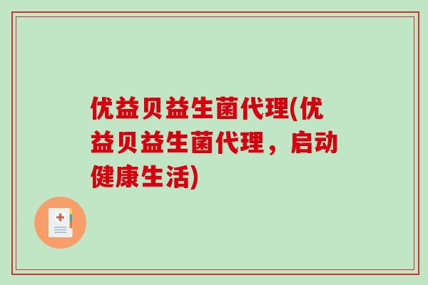 优益贝益生菌代理(优益贝益生菌代理，启动健康生活)