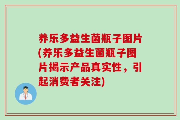 养乐多益生菌瓶子图片(养乐多益生菌瓶子图片揭示产品真实性，引起消费者关注)
