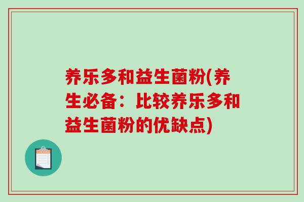 养乐多和益生菌粉(养生必备:比较养乐多和益生菌粉的优缺点) 养乐多和益生菌粉(养生必备:比较养乐多和益生菌粉的优缺点)