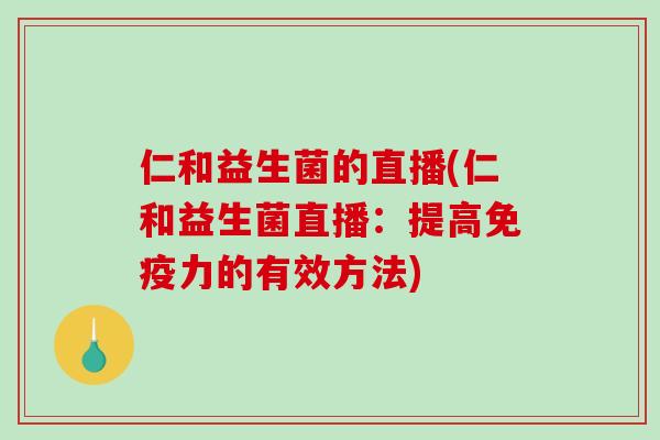 仁和益生菌的直播(仁和益生菌直播：提高免疫力的有效方法)