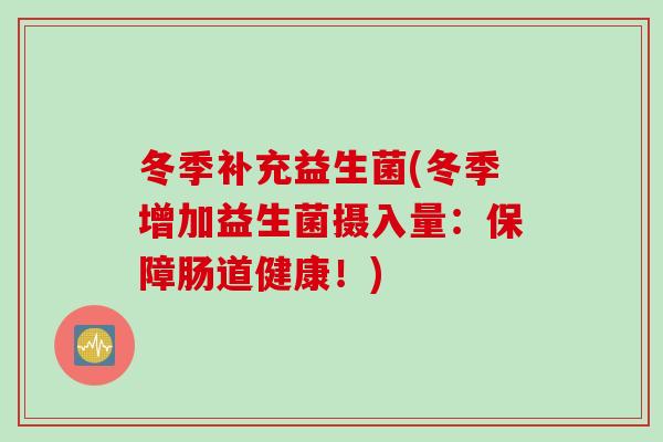 冬季补充益生菌(冬季增加益生菌摄入量：保障肠道健康！)