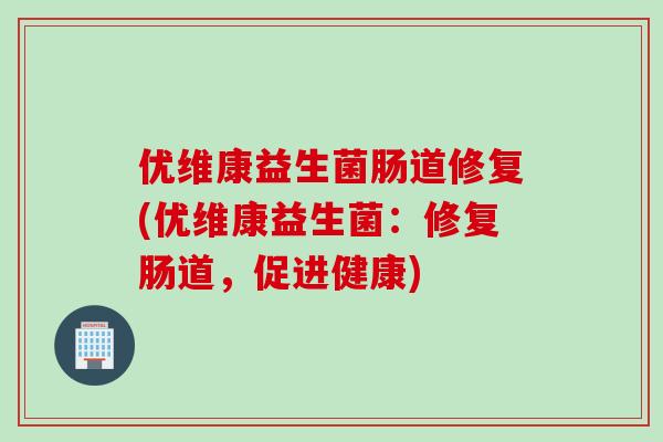 优维康益生菌肠道修复(优维康益生菌:修复肠道,促进健康) 优维康益生菌肠道修复(优维康益生菌:修复肠道,促进健康)