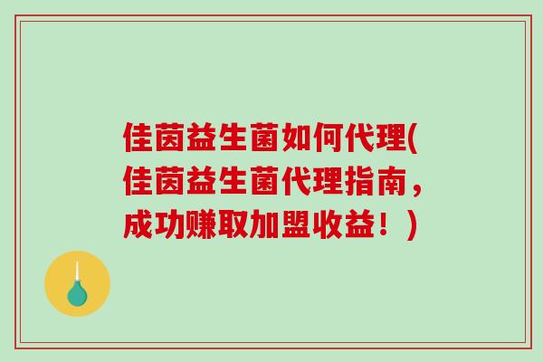 佳茵益生菌如何代理(佳茵益生菌代理指南，成功赚取加盟收益！)