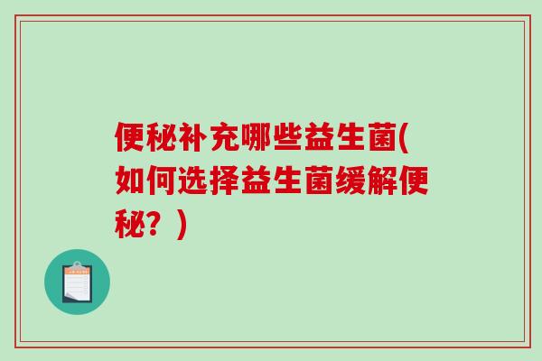 补充哪些益生菌(如何选择益生菌缓解？)