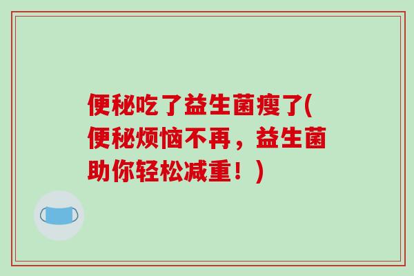 吃了益生菌瘦了(烦恼不再，益生菌助你轻松减重！)