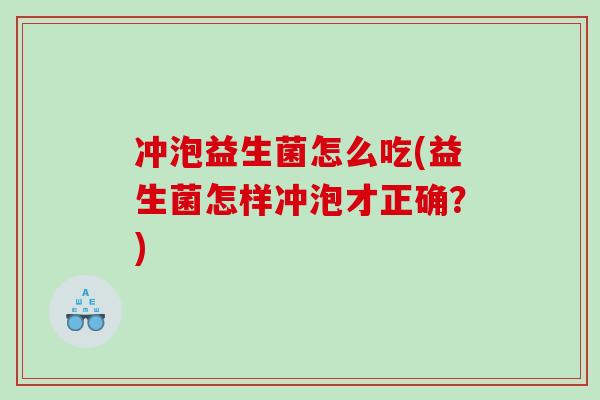 冲泡益生菌怎么吃(益生菌怎样冲泡才正确？)