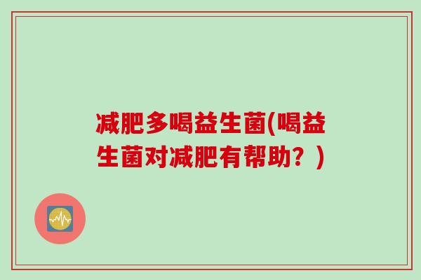 多喝益生菌(喝益生菌对有帮助?) 多喝益生菌(喝益生菌对有帮助?)