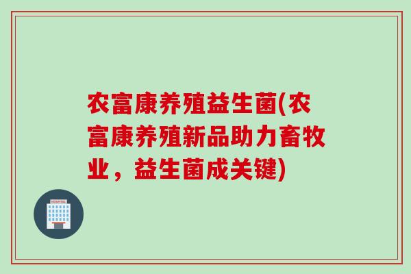 农富康养殖益生菌(农富康养殖新品助力畜牧业,益生菌成关键) 农富康养殖益生菌(农富康养殖新品助力畜牧业,益生菌成关键)