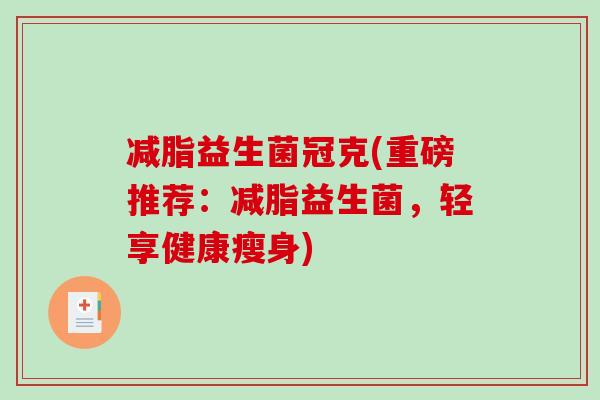 减脂益生菌冠克(重磅推荐：减脂益生菌，轻享健康瘦身)