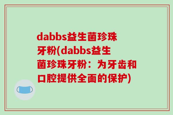 dabbs益生菌珍珠牙粉(dabbs益生菌珍珠牙粉：为牙齿和口腔提供全面的保护)
