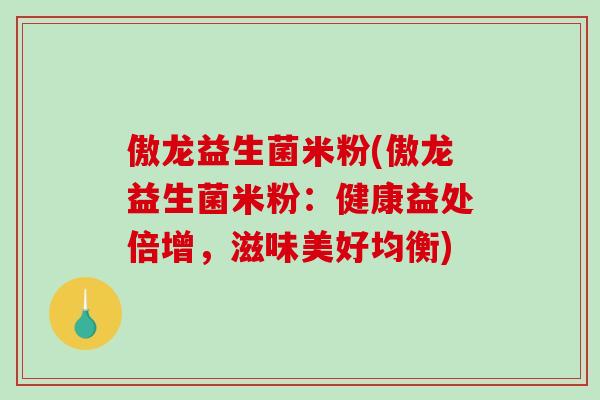 傲龙益生菌米粉(傲龙益生菌米粉：健康益处倍增，滋味美好均衡)