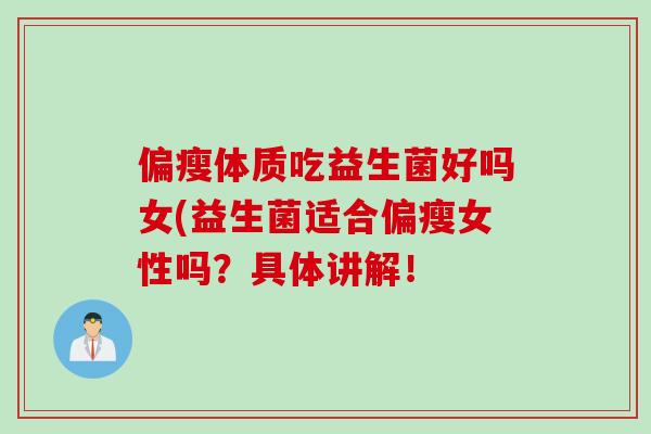 偏瘦体质吃益生菌好吗女(益生菌适合偏瘦女性吗？具体讲解！