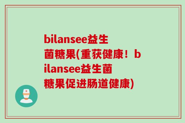 bilansee益生菌糖果(重获健康！bilansee益生菌糖果促进肠道健康)
