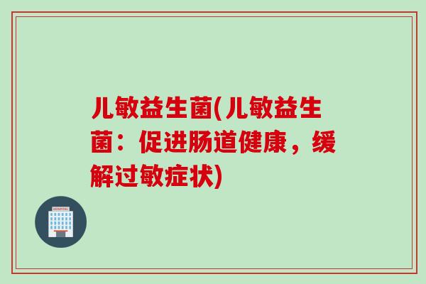 儿敏益生菌(儿敏益生菌：促进肠道健康，缓解症状)