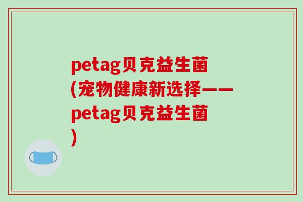 petag贝克益生菌(宠物健康新选择——petag贝克益生菌)
