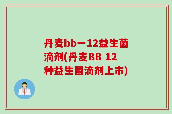 丹麦bb一12益生菌滴剂(丹麦BB 12种益生菌滴剂上市)