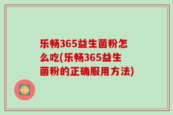 乐畅365益生菌粉怎么吃(乐畅365益生菌粉的正确服用方法)