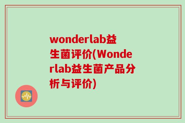 wonderlab益生菌评价(Wonderlab益生菌产品分析与评价)