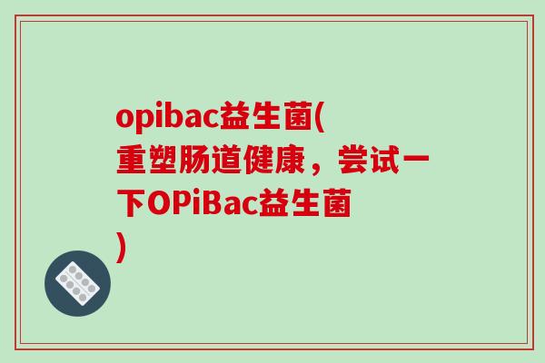 opibac益生菌(重塑肠道健康，尝试一下OPiBac益生菌)