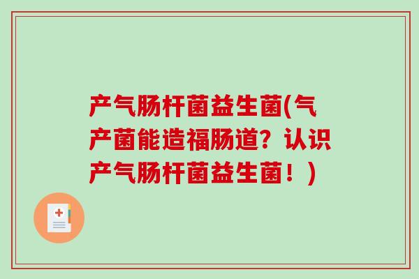 产气肠杆菌益生菌(气产菌能造福肠道？认识产气肠杆菌益生菌！)