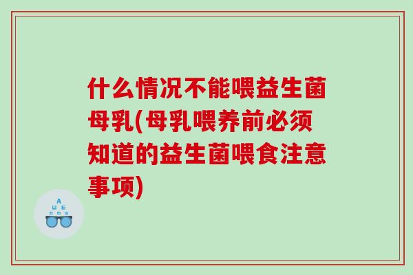 什么情况不能喂益生菌母乳(母乳喂养前必须知道的益生菌喂食注意事项)
