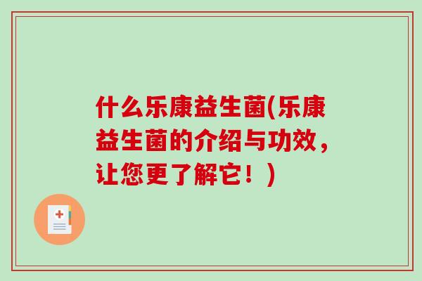 什么乐康益生菌(乐康益生菌的介绍与功效,让您更了解它!) 什么乐康益生菌(乐康益生菌的介绍与功效,让您更了解它!)