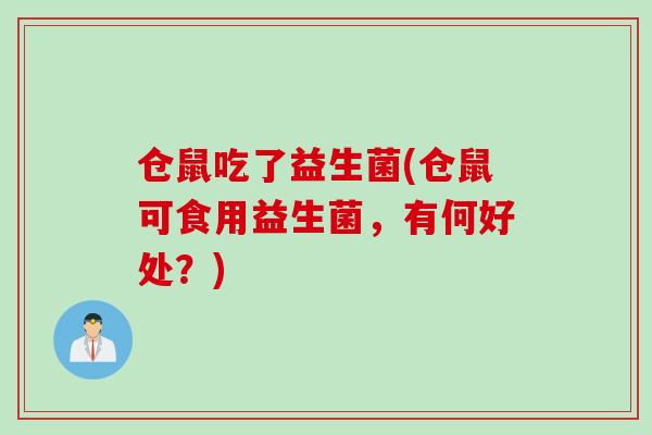 仓鼠吃了益生菌(仓鼠可食用益生菌,有何好处?) 仓鼠吃了益生菌(仓鼠可食用益生菌,有何好处?)