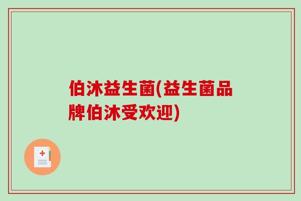 伯沐益生菌(益生菌品牌伯沐受欢迎) 伯沐益生菌(益生菌品牌伯沐受欢迎)