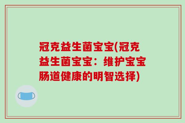 冠克益生菌宝宝(冠克益生菌宝宝：维护宝宝肠道健康的明智选择)