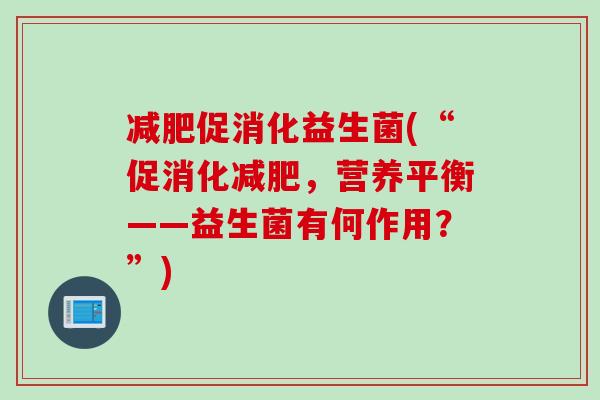 促消化益生菌(“促消化，营养平衡——益生菌有何作用？”)